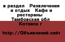  в раздел : Развлечения и отдых » Кафе и рестораны . Тамбовская обл.,Котовск г.